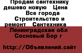 Продам сантехнику дешево новую › Цена ­ 20 - Все города Строительство и ремонт » Сантехника   . Ленинградская обл.,Сосновый Бор г.